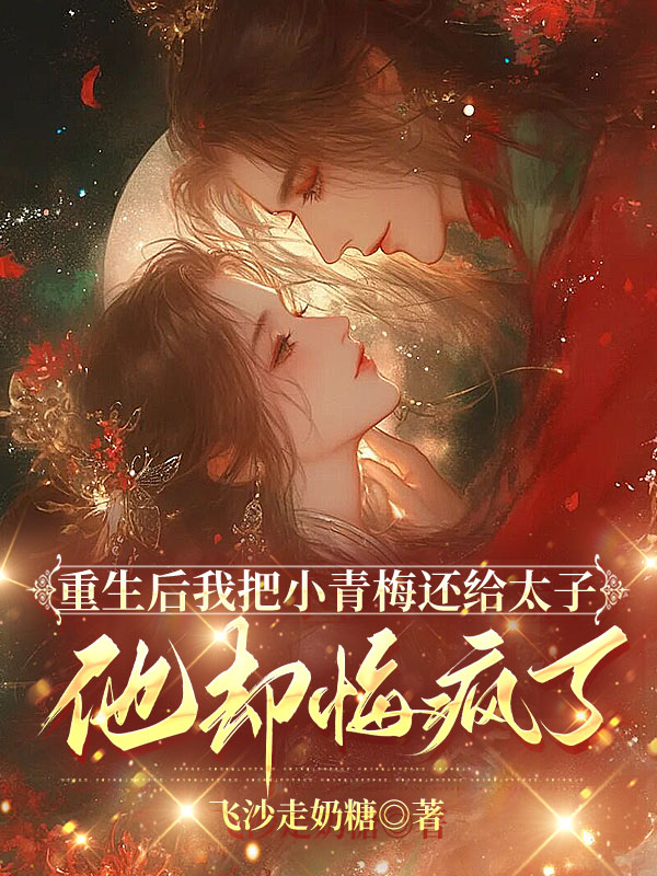 重生后我把小青梅还给太子，他却悔疯了