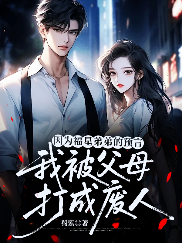 因为福星弟弟的预言，我被父母打成废人