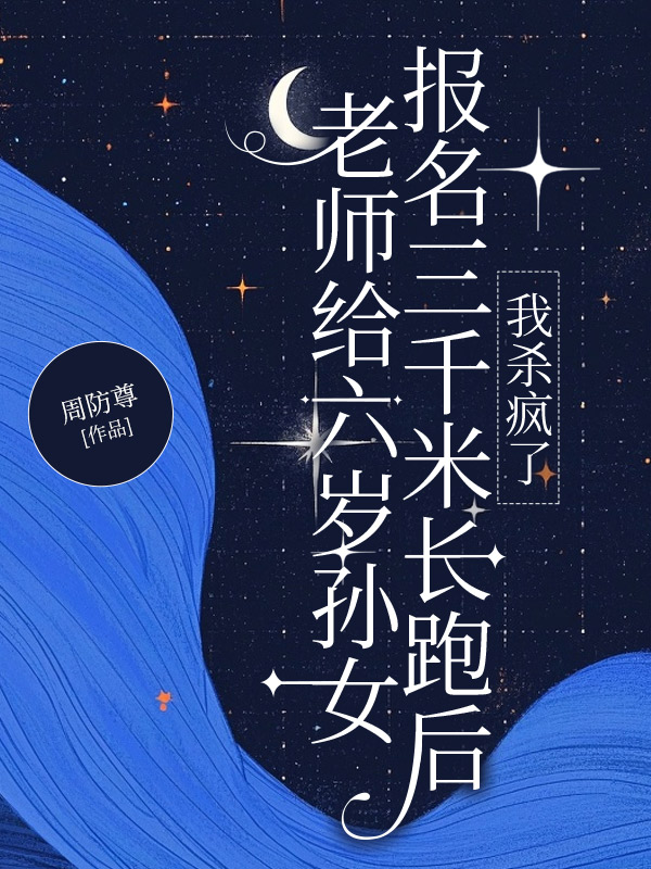 老师给六岁孙女报名三千米长跑后，我杀疯了
