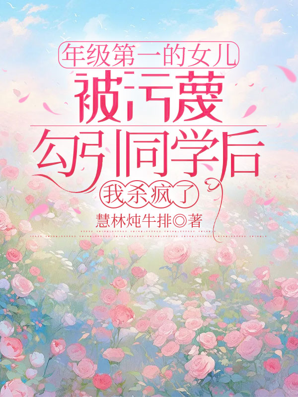 年级第一的女儿被污蔑勾引同学后，我杀疯了