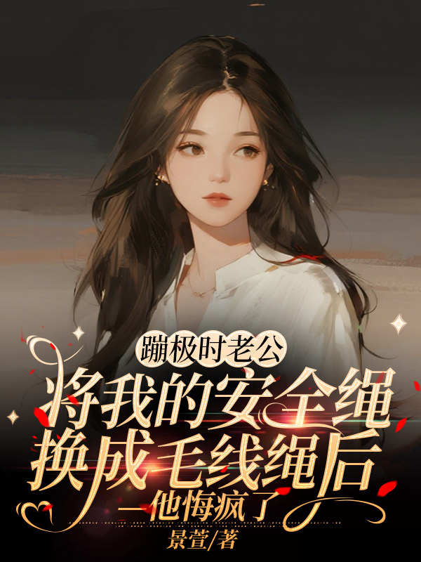 蹦极时老公将我的安全绳换成毛线绳后，他悔疯了