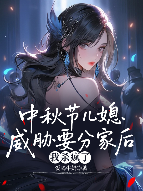 中秋节儿媳威胁要分家后，我杀疯了