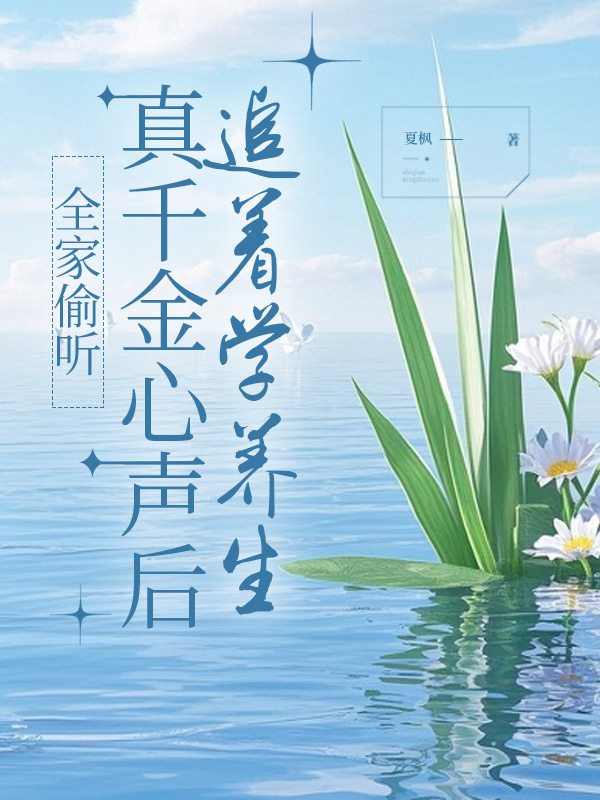 全家偷听真千金心声后，追着学养生