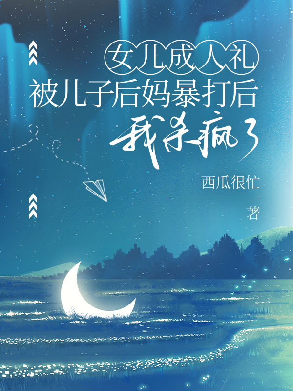 女儿成人礼被儿子后妈暴打后，我杀疯了