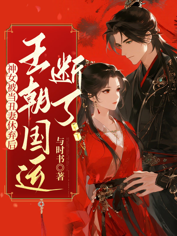 神女被当丑妻休弃后，王朝国运断了
