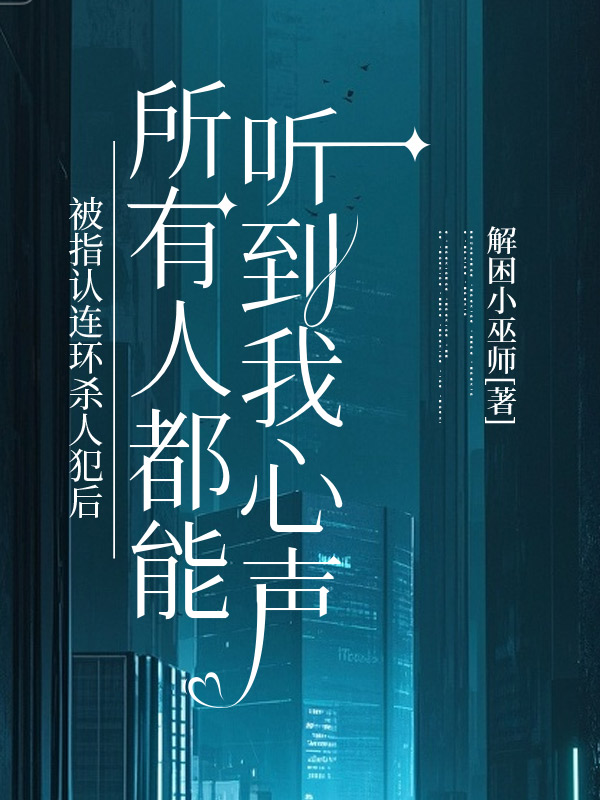 被指认连环杀人犯后，所有人都能听到我心声