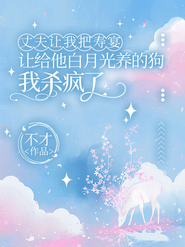 丈夫让我把寿宴让给他白月光养的狗，我杀疯了