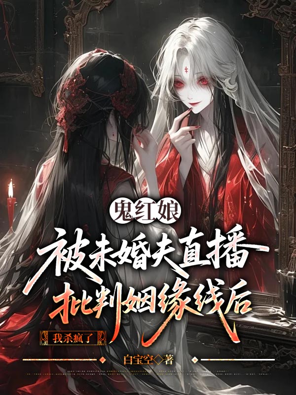 鬼红娘被未婚夫直播扯断姻缘线后，我杀疯了