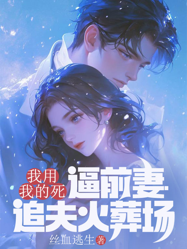 我用我的死，逼前妻追夫火葬场