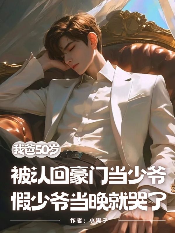 我爸50岁被认回豪门当少爷，假少爷当晚就哭了