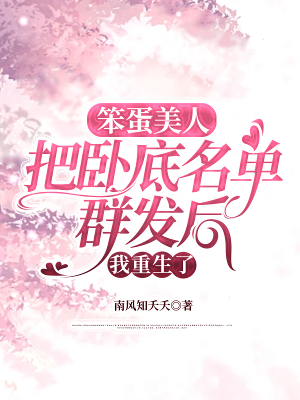 笨蛋美人把卧底名单群发后，我重生了