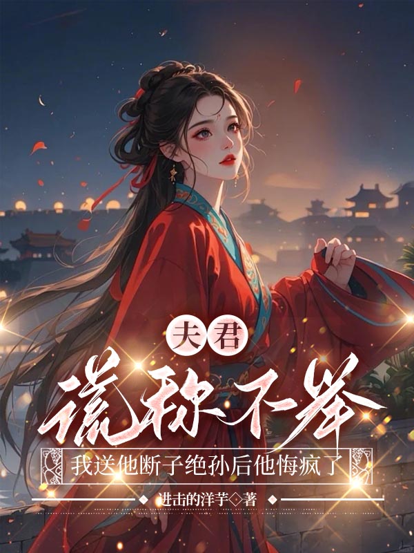 夫君谎称不举，我送他断子绝孙后他悔疯了