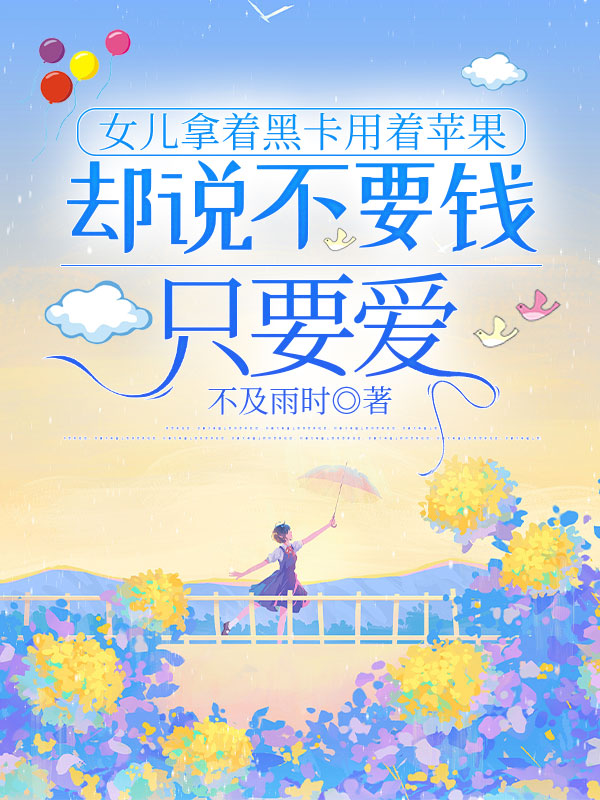 女儿拿着黑卡用着苹果，却说不要钱只要爱