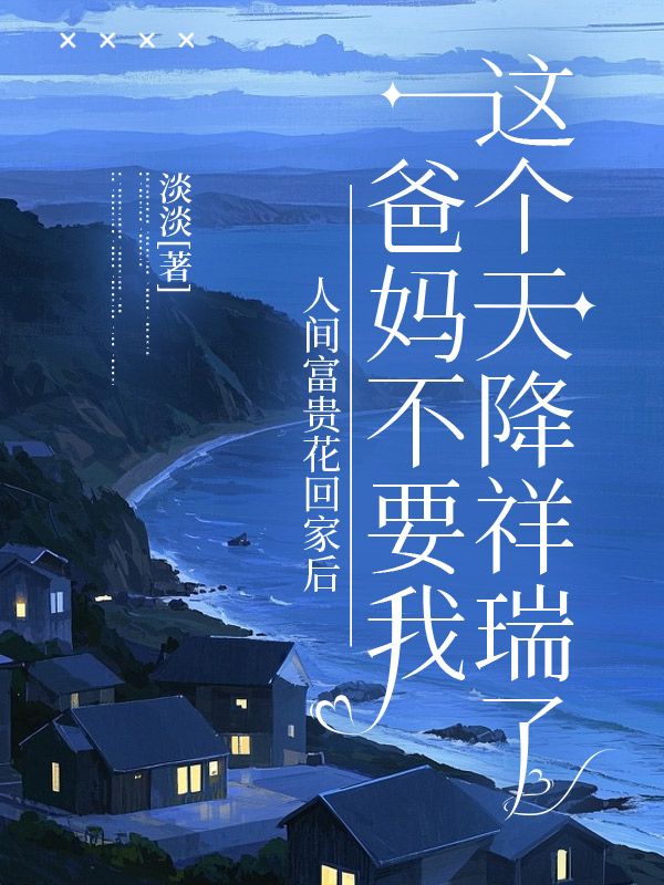 人间富贵花回家后，爸妈不要我这个天降祥瑞了