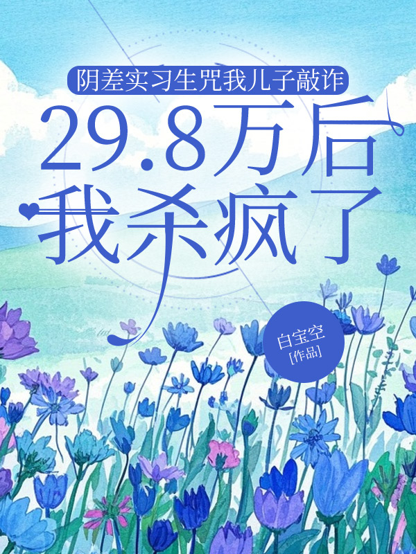 阴差实习生咒我儿子敲诈29.8万后，我杀疯了