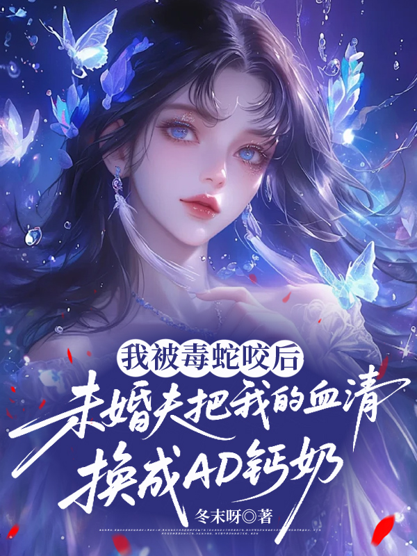 我被毒蛇咬后，未婚夫把我的血清换成AD钙奶