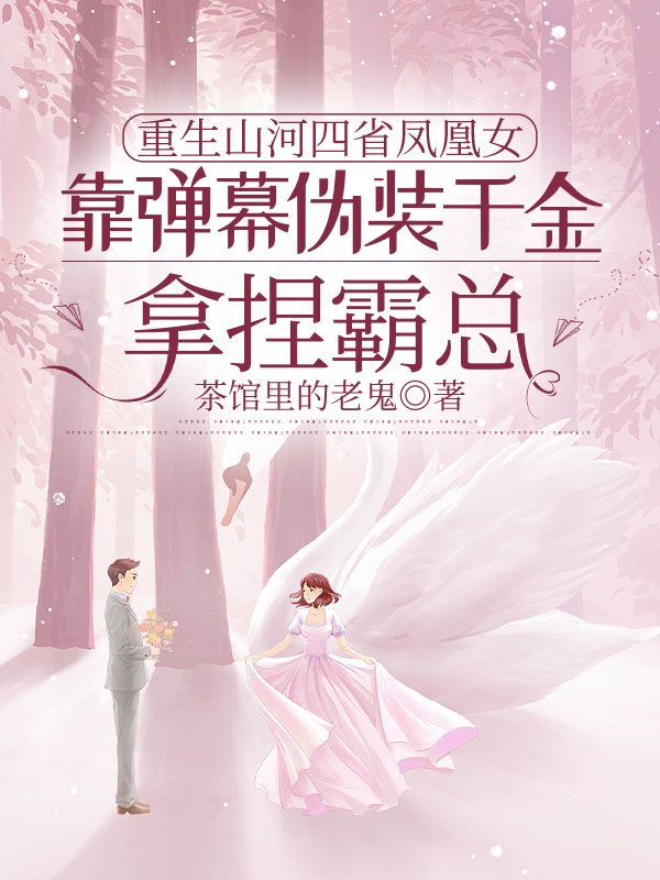 重生山河四省凤凰女，靠弹幕伪装千金拿捏霸总