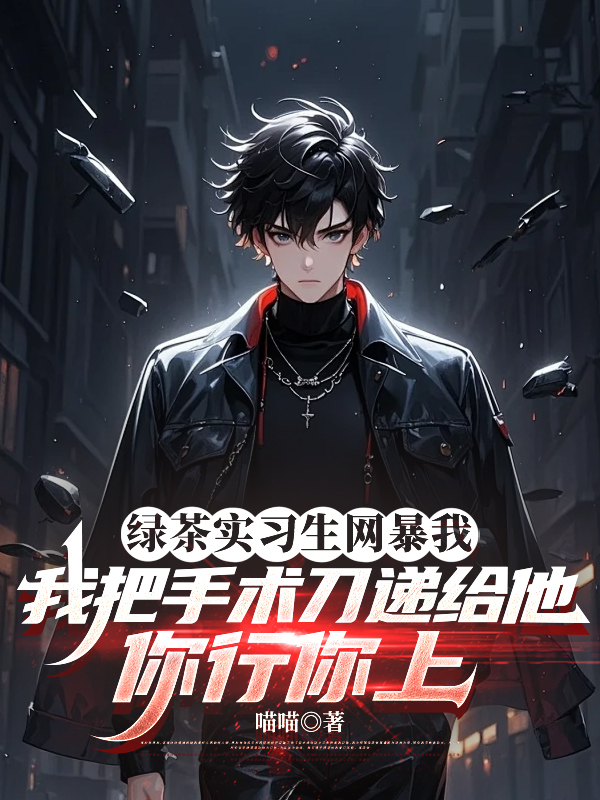 绿茶实习生网暴我，我把手术刀递给他：你行你上