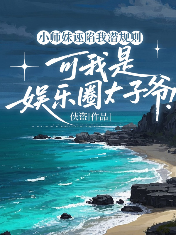 小师妹诬陷我潜规则，可我是娱乐圈太子爷！