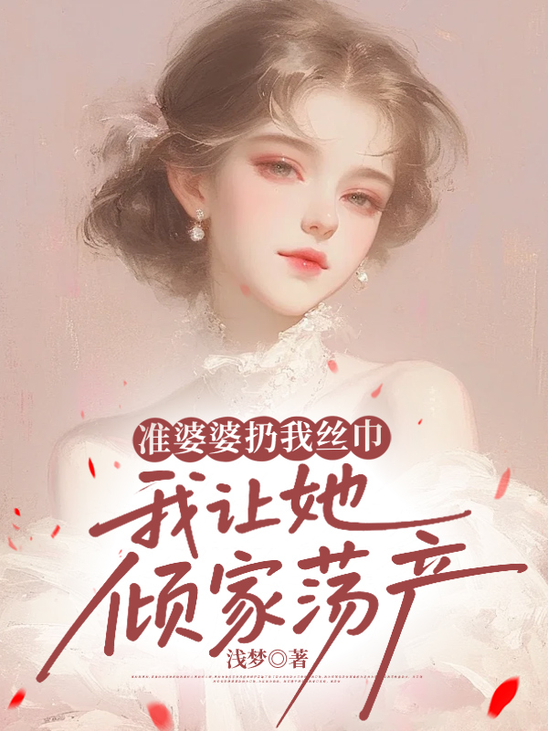 准婆婆扔我丝巾，我让她倾家荡产