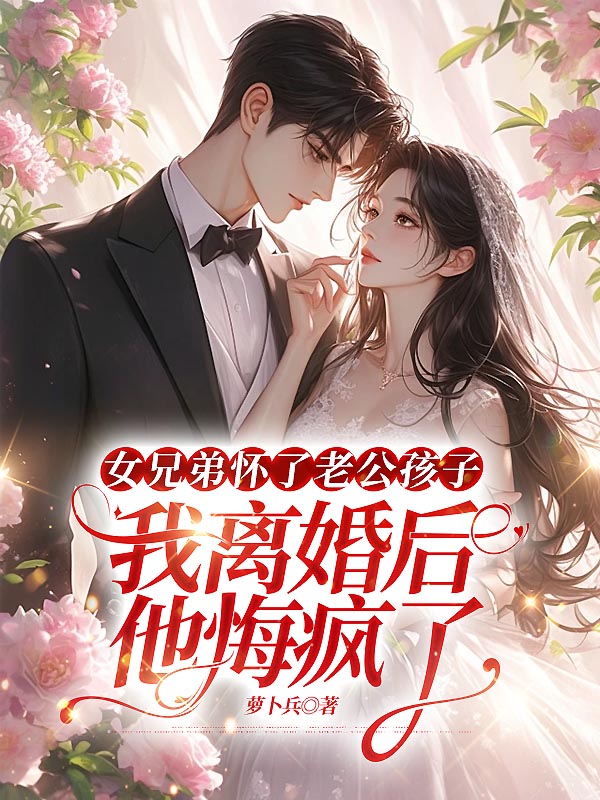 女兄弟怀了老公孩子，我离婚后他悔疯了