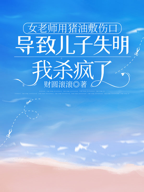 女老师用猪油敷伤口导致儿子失明，我杀疯了