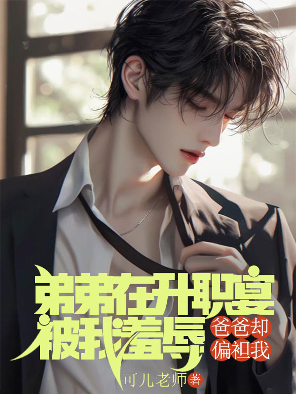 弟弟在升职宴被我羞辱，爸爸却偏袒我