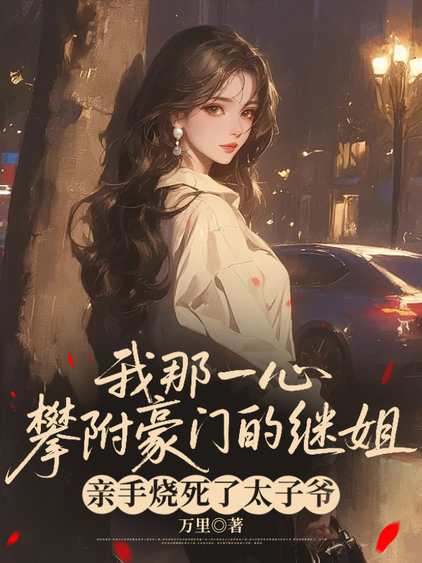 我那一心攀附豪门的继姐，亲手烧死了太子爷