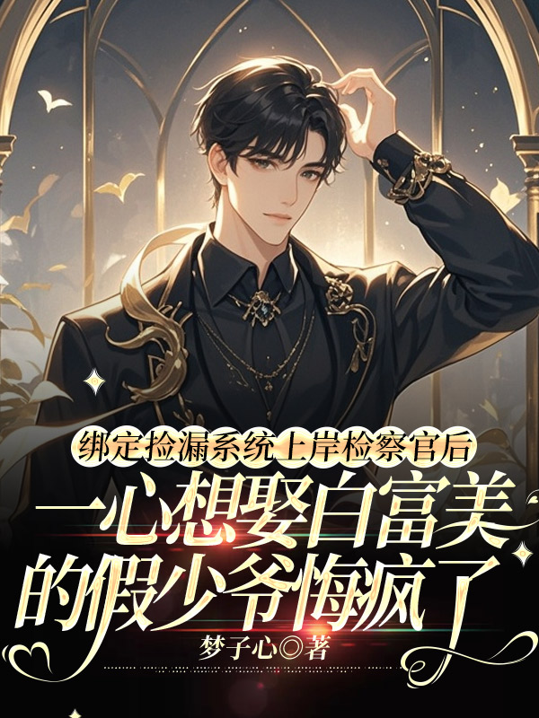 绑定捡漏系统上岸检察官后，一心想娶白富美的假少爷悔疯了