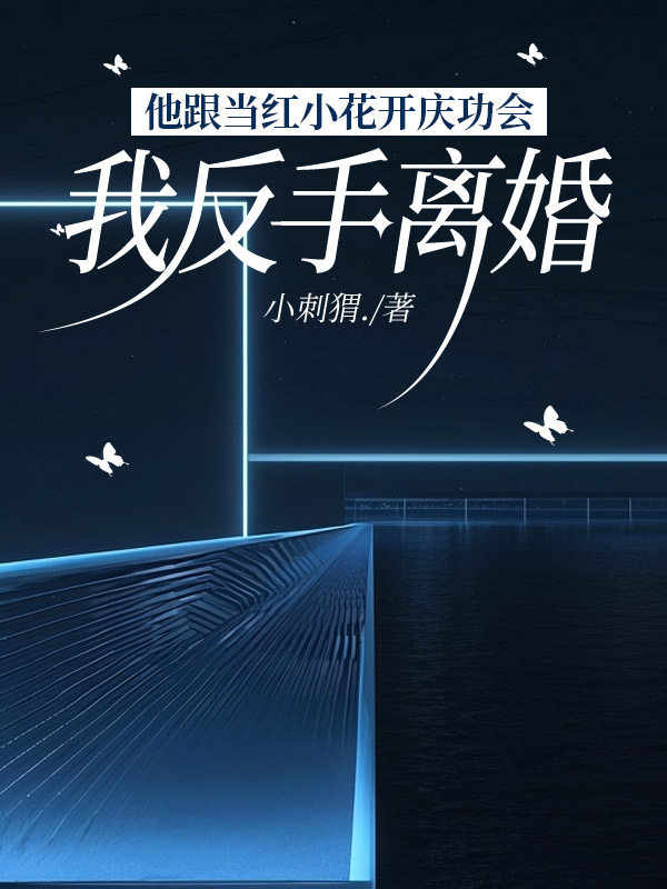 他跟当红小花开庆功会，我反手离婚