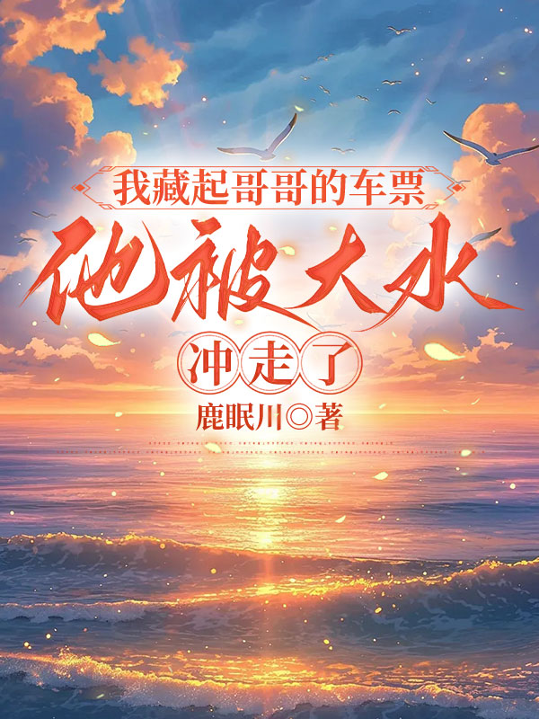 我藏起哥哥的车票，他被大水冲走了