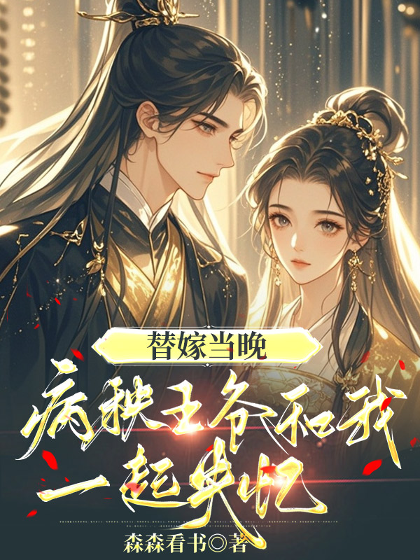 替嫁当晚，病秧王爷和我一起失忆