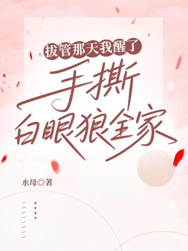 拔管那天我醒了，手撕白眼狼全家