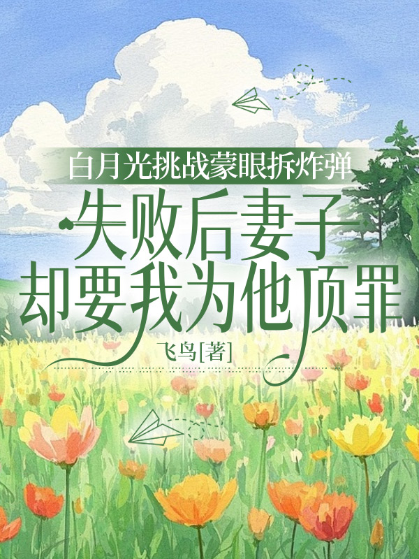 白月光挑战蒙眼拆炸弹，失败后妻子却要我为他顶罪