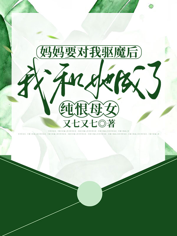妈妈要对我驱魔后，我和她成了纯恨母女