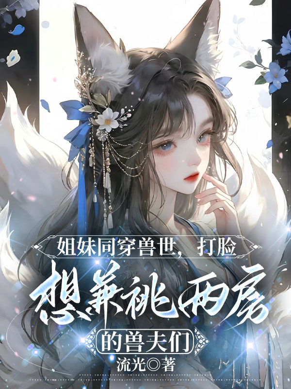 姐妹同穿兽世，打脸想兼祧两房的兽夫们