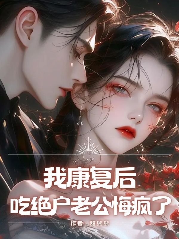 我康复后，吃绝户老公悔疯了