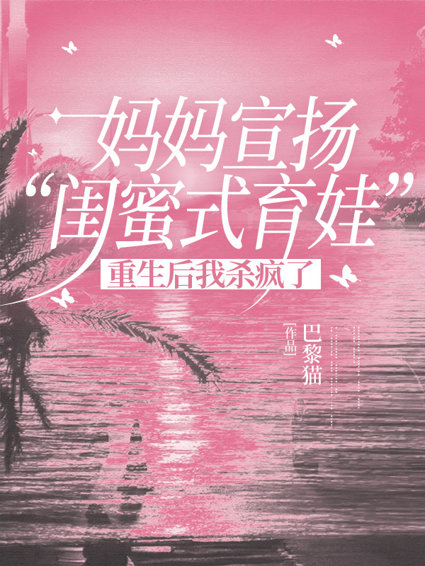 妈妈宣扬“闺蜜式育娃”，重生后我杀疯了