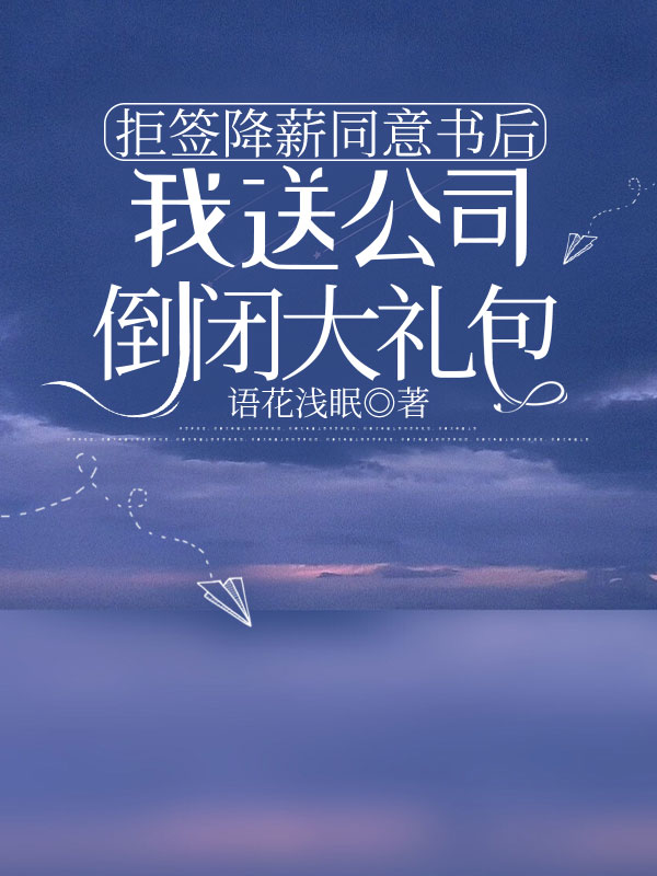 拒签降薪同意书后，我送公司倒闭大礼包