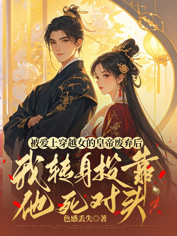 被爱上穿越女的皇帝废弃后，我转身投靠他死对头