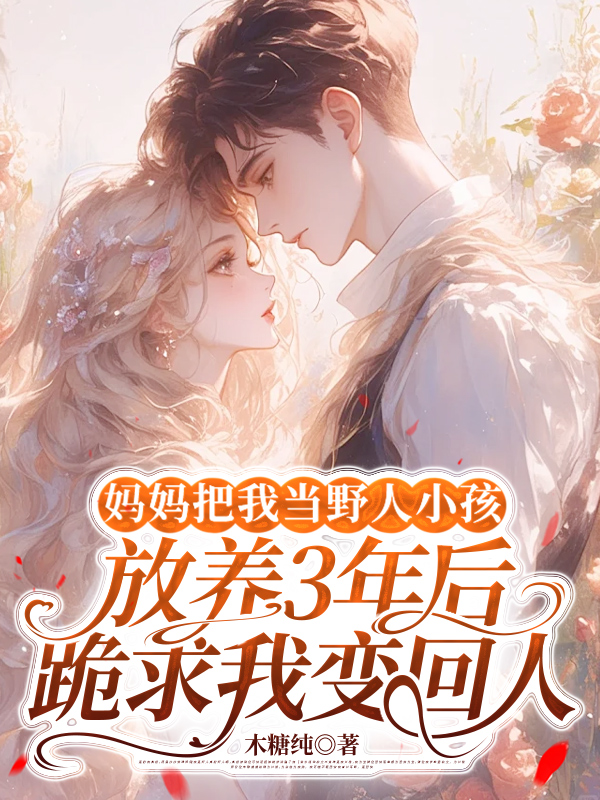 妈妈把我当野人小孩放养3年后，跪求我变回人