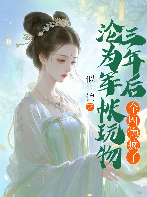 沦为军帐玩物三年后，全府悔疯了