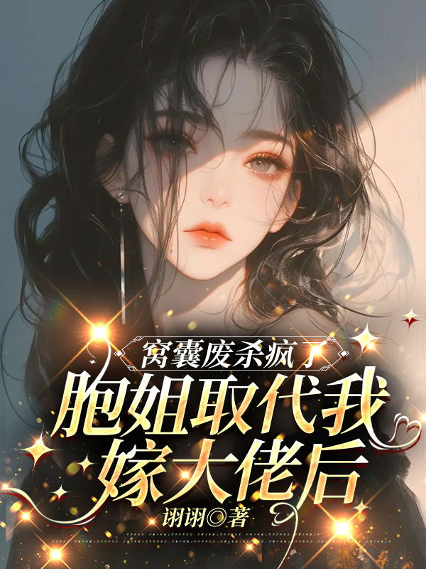 胞姐取代我嫁大佬后，窝囊废杀疯了