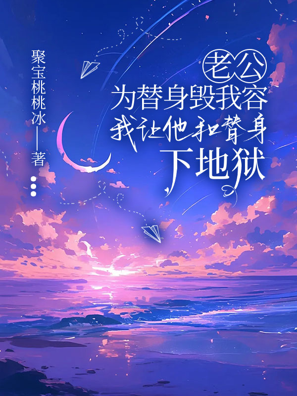 老公为替身毁我容，我让他和替身下地狱