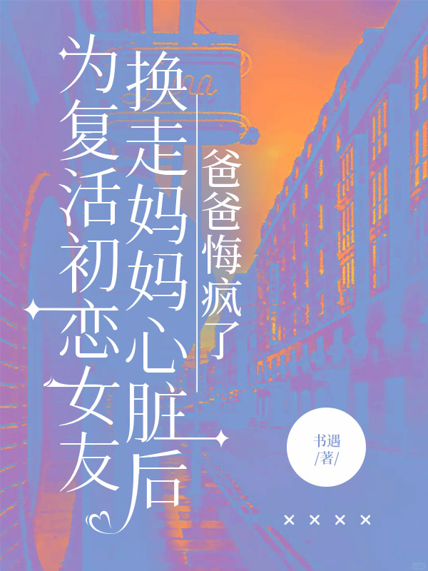 为复活初恋女友换走妈妈心脏后，爸爸悔疯了