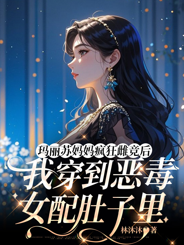 玛丽苏妈妈疯狂雌竞后，我穿到恶毒女配肚子里