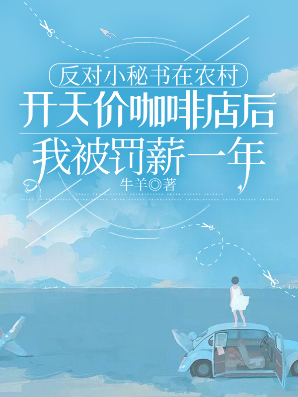 反对小秘书在农村开天价咖啡店后，我被罚薪一年