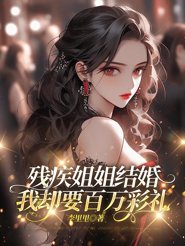 残疾姐姐结婚，我却要百万彩礼
