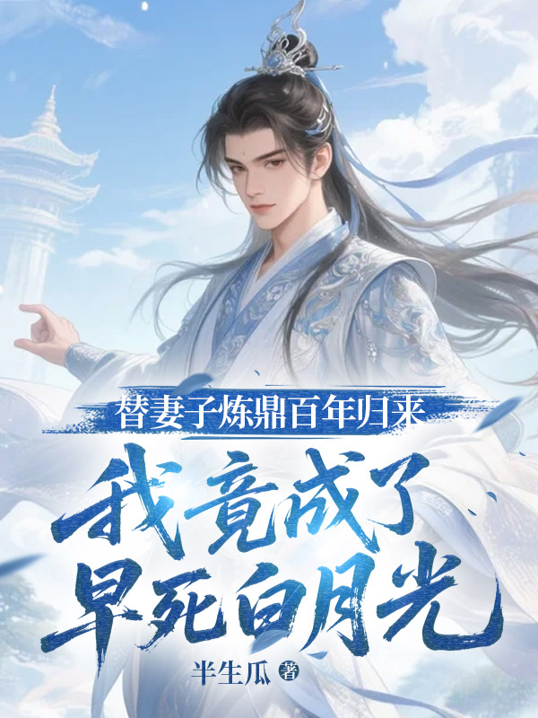 替妻子炼鼎百年归来，我竟成了早死白月光