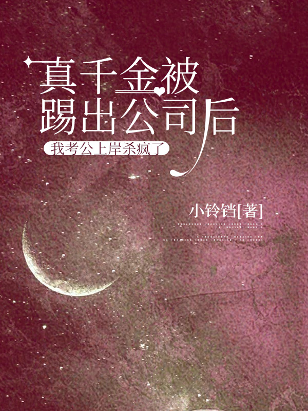 真千金被踢出公司后，我考公上岸杀疯了